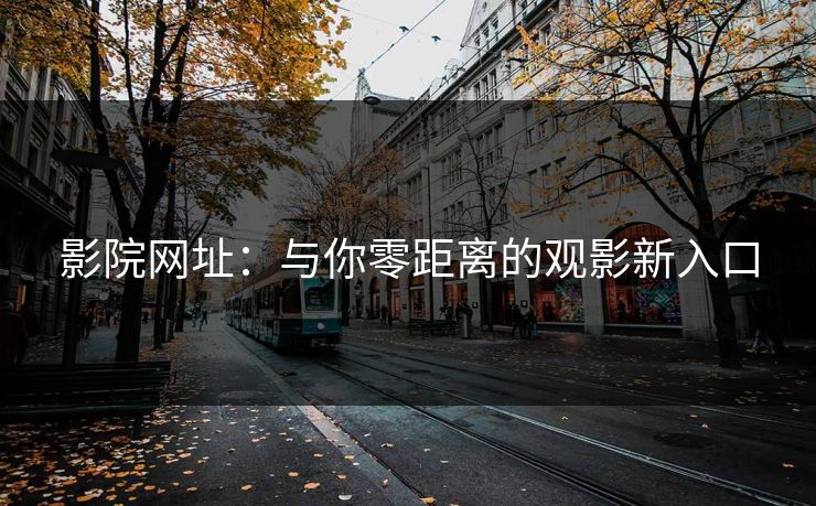 影院网址：与你零距离的观影新入口