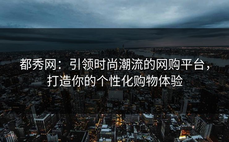 都秀网:引领时尚潮流的网购平台,打造你的个性化购物体验 都秀网:引领时尚潮流的网购平台,打造你的个性化购物体验