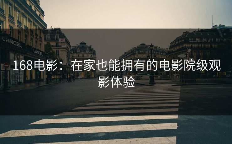 168电影:在家也能拥有的电影院级观影体验 168电影:在家也能拥有的电影院级观影体验