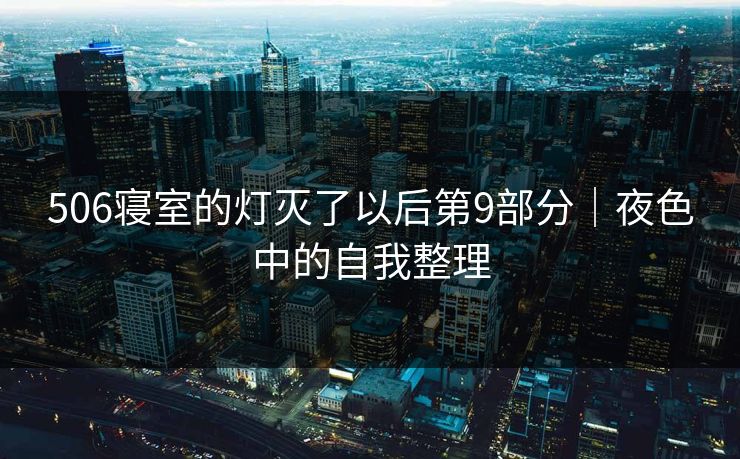 506寝室的灯灭了以后第9部分｜夜色中的自我整理