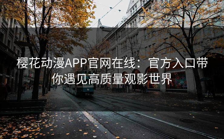 樱花动漫APP官网在线:官方入口带你遇见高质量观影世界 樱花动漫APP官网在线:官方入口带你遇见高质量观影世界
