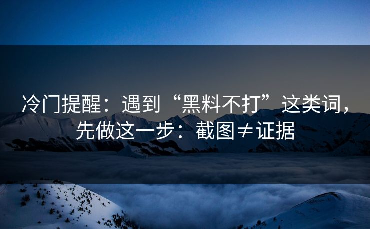 冷门提醒：遇到“黑料不打”这类词，先做这一步：截图≠证据